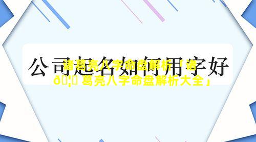 诸葛亮八字命盘解析「诸 🦉 葛亮八字命盘解析大全」